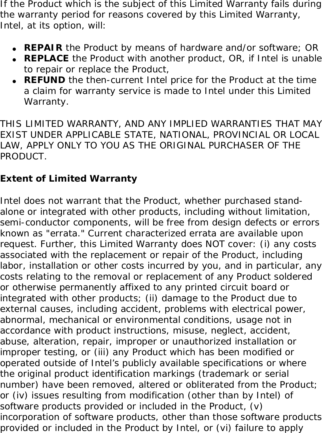 Back to ContentsWarranty: Intel(R) PRO/Wireless 3945ABG Network Connection User GuideProduct Warranty InformationOne-Year Limited Hardware WarrantyLimited WarrantyIntel warrants to the purchaser of the Intel(R) PRO/Wireless 3945ABG Network Connection PCI Card (the “Product”), that the Product, if properly used and installed, will be free from defects in material and workmanship and will substantially conform to Intel’s publicly available specifications for the Product for a period of one (1) year beginning on the date the Product was purchased in its original sealed packaging.SOFTWARE OF ANY KIND DELIVERED WITH OR AS PART OF THE PRODUCT IS EXPRESSLY PROVIDED &quot;AS IS&quot;, SPECIFICALLY EXCLUDING ALL OTHER WARRANTIES, EXPRESS, IMPLIED (INCLUDING WITHOUT LIMITATION, WARRANTIES OF MERCHANTABILITY, NON-INFRINGEMENT OR FITNESS FOR A PARTICULAR PURPOSE), provided however, that Intel warrants that the media on which the software is furnished will be free from defects for a period of ninety (90) days from the date of delivery. If such a defect appears within the warranty period, you may return the defective media to Intel for replacement or alternative delivery of the software at Intel&apos;s discretion and without charge. Intel does not warrant or assume responsibility for the accuracy or completeness of any information, text, graphics, links or other items contained within the software. 