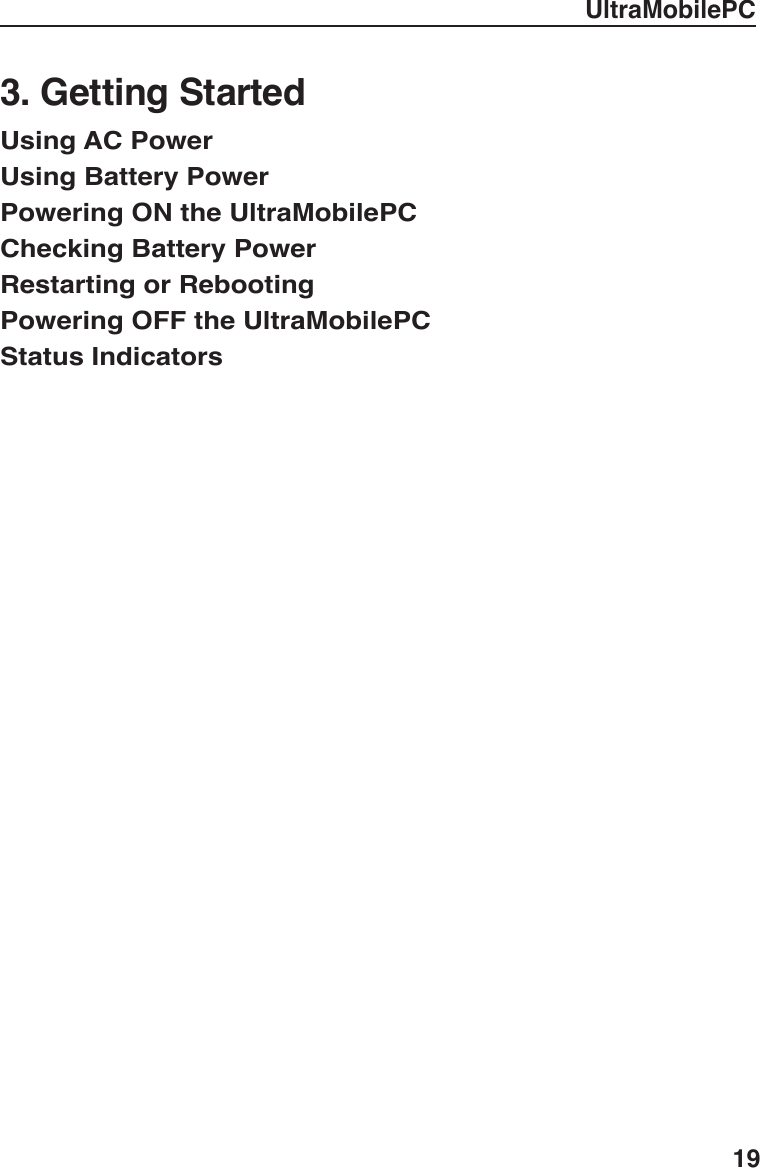 UltraMobilePC193. Getting StartedUsing AC PowerUsing Battery PowerPowering ON the UltraMobilePCChecking Battery Power    Restarting or RebootingPowering OFF the UltraMobilePCStatus Indicators