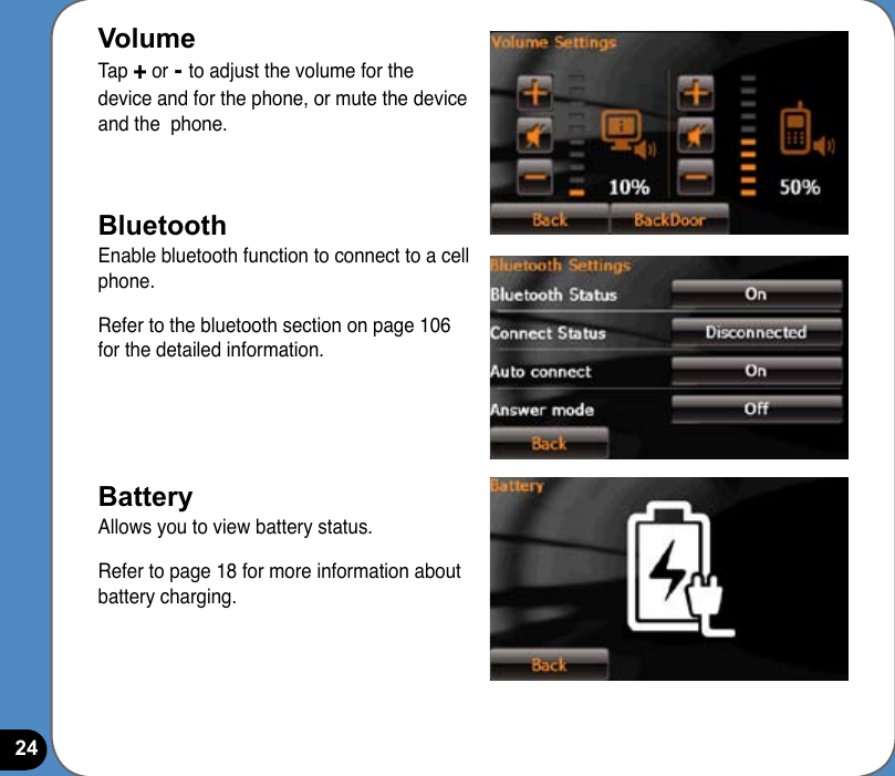 24Volume Tap + or - to adjust the volume for the device and for the phone, or mute the device and the  phone.BluetoothEnable bluetooth function to connect to a cell phone.Refer to the bluetooth section on page 106 for the detailed information.BatteryAllows you to view battery status.Refer to page 18 for more information about battery charging.