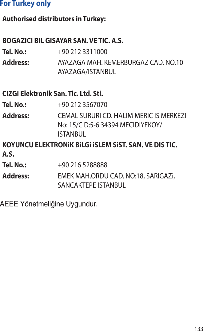 133For Turkey onlyAEEE Yönetmeliğine Uygundur.Authorised distributors in Turkey:BOGAZICI BIL GISAYAR SAN. VE TIC. A.S.Tel. No.:  +90 212 3311000Address: AYAZAGA MAH. KEMERBURGAZ CAD. NO.10 AYAZAGA/ISTANBULCIZGI Elektronik San. Tic. Ltd. Sti.Tel. No.:  +90 212 3567070Address: CEMAL SURURI CD. HALIM MERIC IS MERKEZI No: 15/C D:5-6 34394 MECIDIYEKOY/ISTANBULKOYUNCU ELEKTRONiK BiLGi iSLEM SiST. SAN. VE DIS TIC. A.S.Tel. No.:  +90 216 5288888Address: EMEK MAH.ORDU CAD. NO:18, SARIGAZi, SANCAKTEPE ISTANBUL