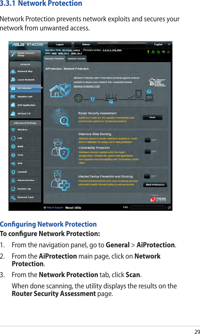 293.3.1 Network ProtectionNetwork Protection prevents network exploits and secures your network from unwanted access.Conﬁguring Network ProtectionTo conﬁgure Network Protection:1.  From the navigation panel, go to General &gt; AiProtection. 2.  From the AiProtection main page, click on Network Protection.3.  From the Network Protection tab, click Scan.   When done scanning, the utility displays the results on the Router Security Assessment page.