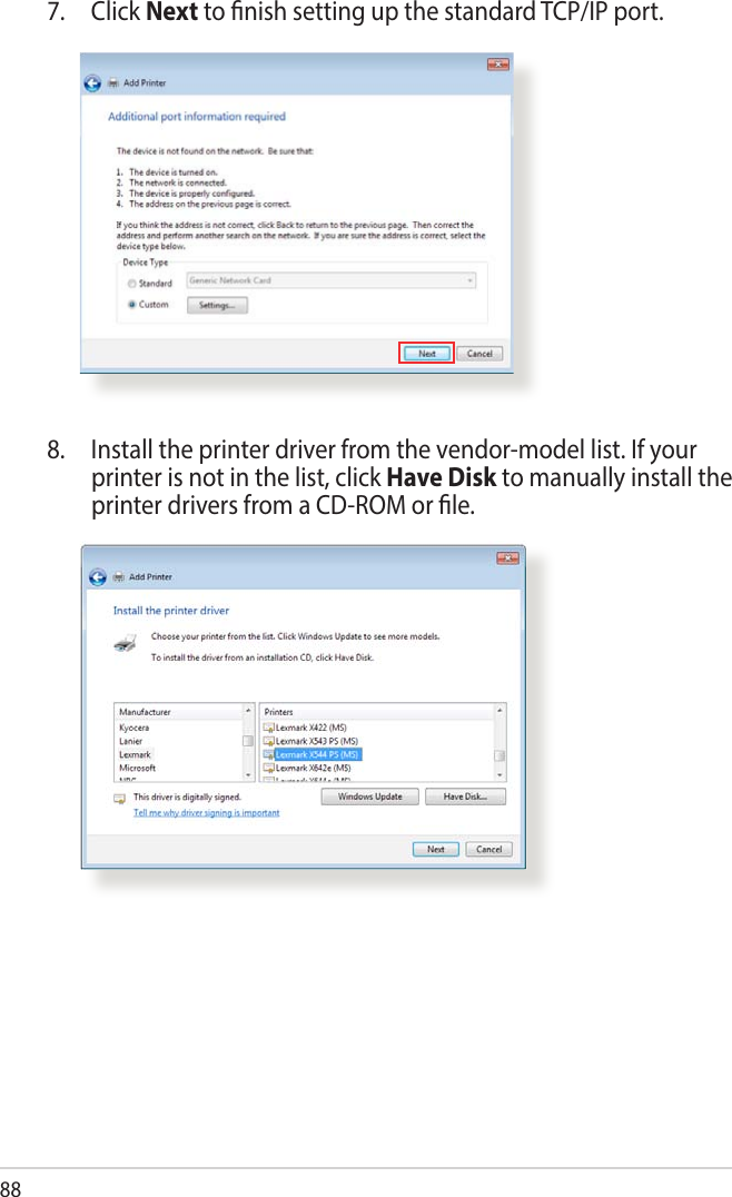 887. Click Next to nish setting up the standard TCP/IP port.8.  Install the printer driver from the vendor-model list. If your printer is not in the list, click Have Disk to manually install the printer drivers from a CD-ROM or le.