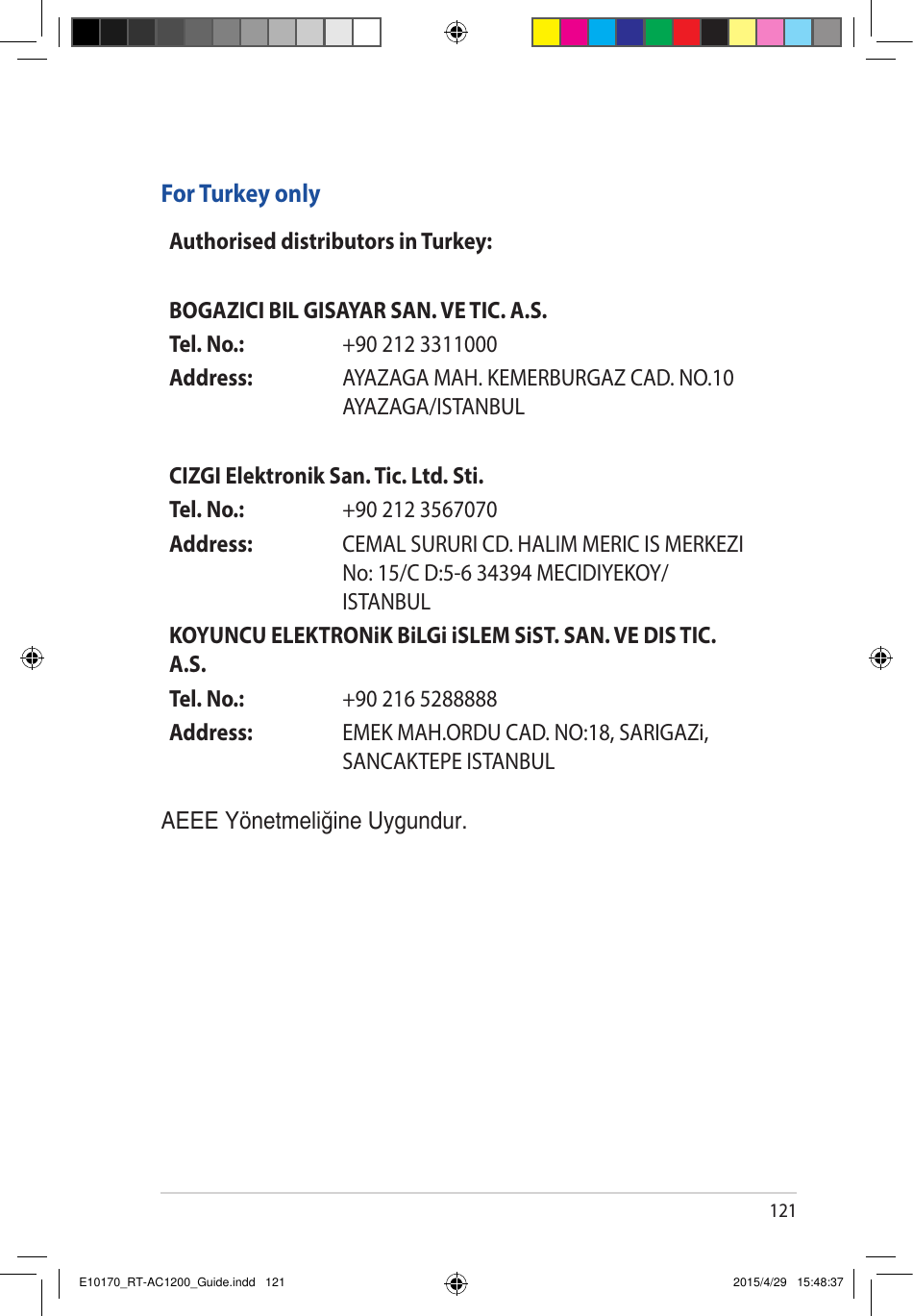 121For Turkey onlyAEEE Yönetmeliğine Uygundur.Authorised distributors in Turkey:BOGAZICI BIL GISAYAR SAN. VE TIC. A.S.Tel. No.:  +90 212 3311000Address: AYAZAGA MAH. KEMERBURGAZ CAD. NO.10 AYAZAGA/ISTANBULCIZGI Elektronik San. Tic. Ltd. Sti.Tel. No.:  +90 212 3567070Address: CEMAL SURURI CD. HALIM MERIC IS MERKEZI No: 15/C D:5-6 34394 MECIDIYEKOY/ISTANBULKOYUNCU ELEKTRONiK BiLGi iSLEM SiST. SAN. VE DIS TIC. A.S.Tel. No.:  +90 216 5288888Address: EMEK MAH.ORDU CAD. NO:18, SARIGAZi, SANCAKTEPE ISTANBULE10170_RT-AC1200_Guide.indd   121 2015/4/29   15:48:37