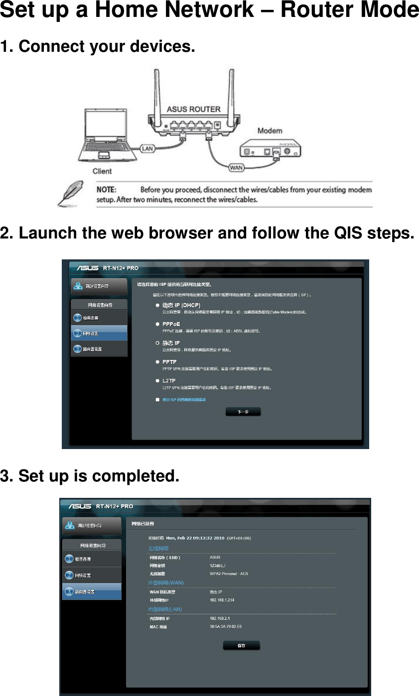 Set up a Home Network – Router Mode 1. Connect your devices.  2. Launch the web browser and follow the QIS steps.  3. Set up is completed.    