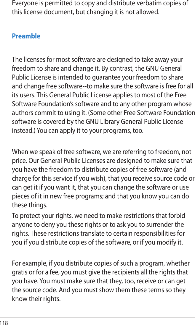 118Everyone is permitted to copy and distribute verbatim copies of this license document, but changing it is not allowed.PreambleThe licenses for most software are designed to take away your freedom to share and change it. By contrast, the GNU General Public License is intended to guarantee your freedom to share and change free software--to make sure the software is free for all its users. This General Public License applies to most of the Free Software Foundation’s software and to any other program whose authors commit to using it. (Some other Free Software Foundation software is covered by the GNU Library General Public License instead.) You can apply it to your programs, too.When we speak of free software, we are referring to freedom, not price. Our General Public Licenses are designed to make sure that you have the freedom to distribute copies of free software (and charge for this service if you wish), that you receive source code or can get it if you want it, that you can change the software or use pieces of it in new free programs; and that you know you can do these things.To protect your rights, we need to make restrictions that forbid anyone to deny you these rights or to ask you to surrender the rights. These restrictions translate to certain responsibilities for you if you distribute copies of the software, or if you modify it.For example, if you distribute copies of such a program, whether gratis or for a fee, you must give the recipients all the rights that you have. You must make sure that they, too, receive or can get the source code. And you must show them these terms so they know their rights.