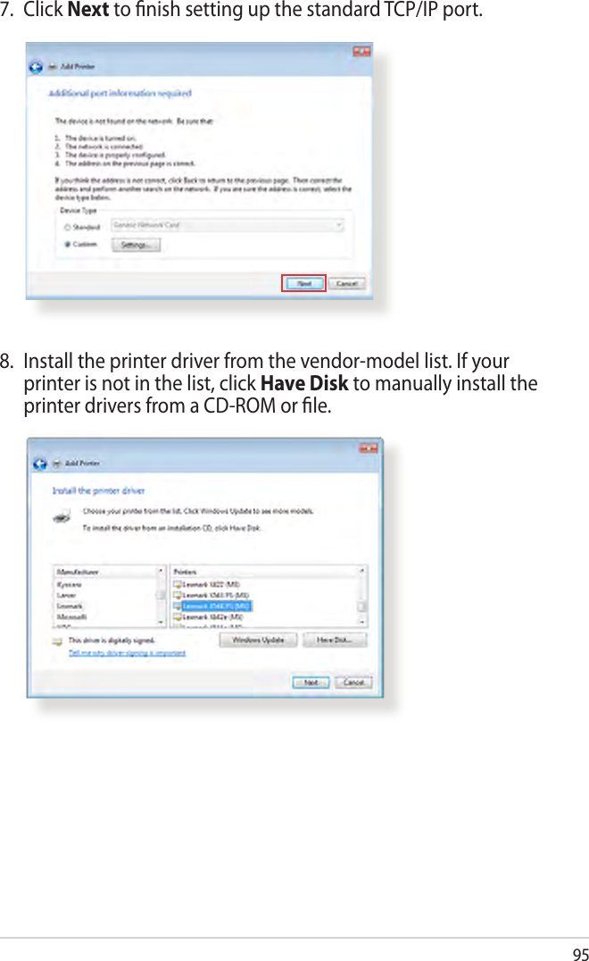 957.  Click Next to nish setting up the standard TCP/IP port.8.  Install the printer driver from the vendor-model list. If your printer is not in the list, click Have Disk to manually install the printer drivers from a CD-ROM or le.