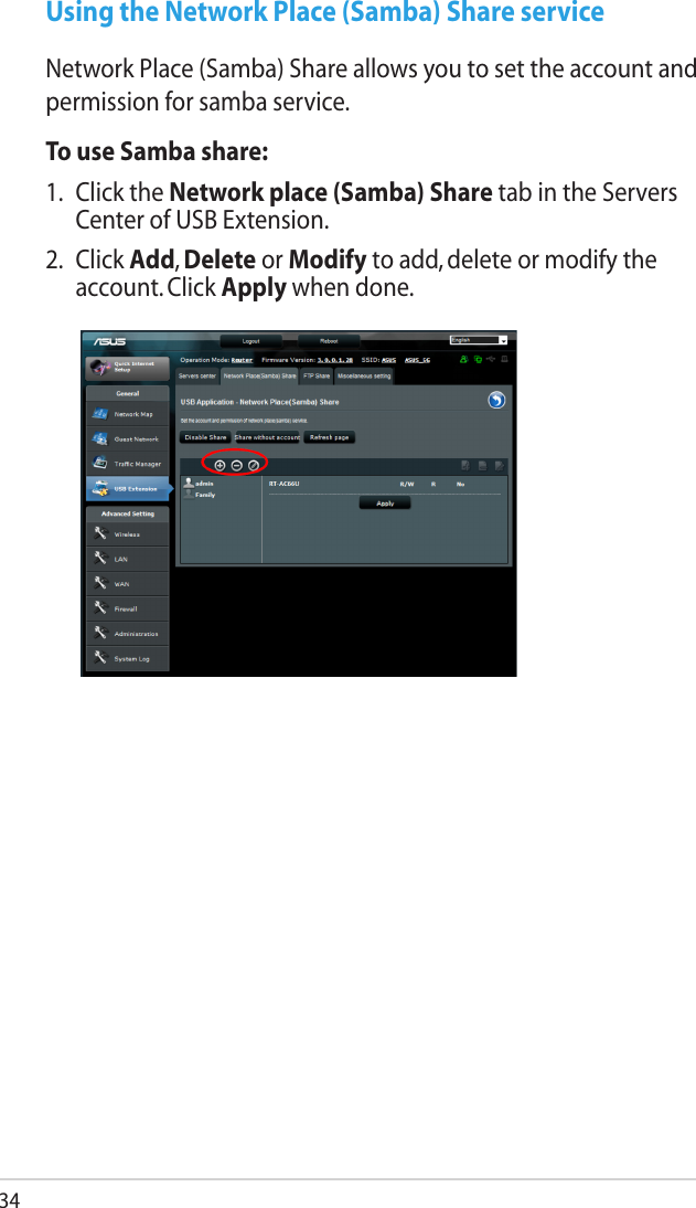 34Using the Network Place (Samba) Share serviceNetwork Place (Samba) Share allows you to set the account and permission for samba service.To use Samba share:1.  Click the Network place (Samba) Share tab in the Servers Center of USB Extension.2.  Click Add, Delete or Modify to add, delete or modify the account. Click Apply when done.