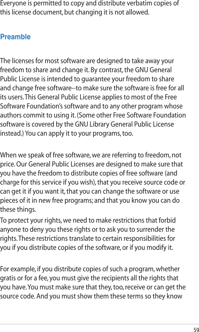 59Everyone is permitted to copy and distribute verbatim copies of this license document, but changing it is not allowed.PreambleThe licenses for most software are designed to take away your freedom to share and change it. By contrast, the GNU General Public License is intended to guarantee your freedom to share and change free software--to make sure the software is free for all its users. This General Public License applies to most of the Free Software Foundation’s software and to any other program whose authors commit to using it. (Some other Free Software Foundation software is covered by the GNU Library General Public License instead.) You can apply it to your programs, too.When we speak of free software, we are referring to freedom, not price. Our General Public Licenses are designed to make sure that you have the freedom to distribute copies of free software (and charge for this service if you wish), that you receive source code or can get it if you want it, that you can change the software or use pieces of it in new free programs; and that you know you can do these things.To protect your rights, we need to make restrictions that forbid anyone to deny you these rights or to ask you to surrender the rights. These restrictions translate to certain responsibilities for you if you distribute copies of the software, or if you modify it.For example, if you distribute copies of such a program, whether gratis or for a fee, you must give the recipients all the rights that you have. You must make sure that they, too, receive or can get the source code. And you must show them these terms so they know 