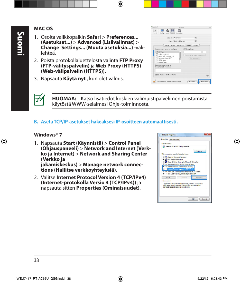 38MAC OS1.   Osoita valikkopalkin Safari &gt; Preferences... (Asetukset...) &gt; Advanced (Lisävalinnat) &gt; Change  Settings... (Muuta asetuksia...) -väli-lehteä.2.   Poista protokollaluettelosta valinta FTP Proxy (FTP-välityspalvelin) ja Web Proxy (HTTPS) (Web-välipalvelin (HTTPS)).3.  Napsauta Käytä nyt , kun olet valmis.HUOMAA:    Katso lisätiedot koskien välimuistipalvelimen poistamista käytöstä WWW-selaimesi Ohje-toiminnosta.B.   Aseta TCP/IP-asetukset hakeaksesi IP-osoitteen automaattisesti.Windows® 71.  Napsauta Start (Käynnistä) &gt; Control Panel (Ohjauspaneeli) &gt; Network and Internet (Verk-ko ja Internet) &gt; Network and Sharing Center (Verkko ja  jakamiskeskus) &gt; Manage network connec-tions (Hallitse verkkoyhteyksiä).2.  Valitse Internet Protocol Version 4 (TCP/IPv4) (Internet-protokolla Versio 4 (TCP/IPv4)) ja napsauta sitten Properties (Ominaisuudet).SuomiWEU7417_RT-AC66U_QSG.indd   38 5/22/12   6:03:43 PM