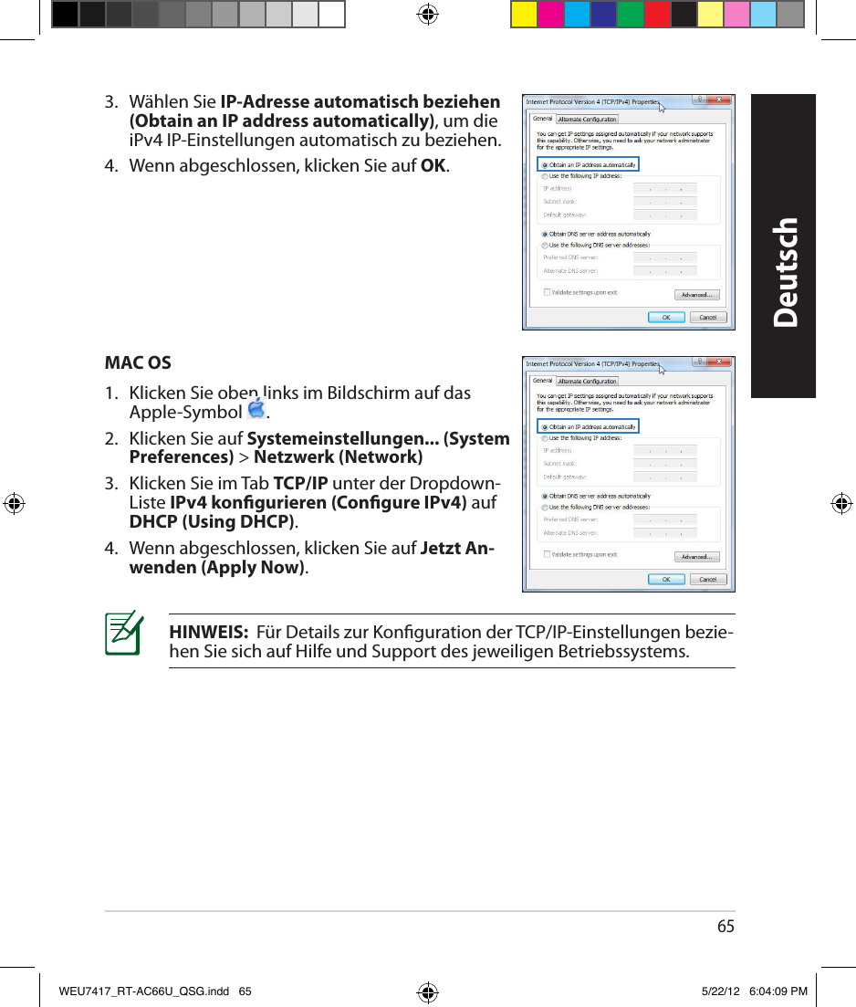 653.  Wählen Sie IP-Adresse automatisch beziehen (Obtain an IP address automatically), um die iPv4 IP-Einstellungen automatisch zu beziehen.4.  Wenn abgeschlossen, klicken Sie auf OK.MAC OS1.  Klicken Sie oben links im Bildschirm auf das Apple-Symbol  .2.  Klicken Sie auf Systemeinstellungen... (System Preferences) &gt; Netzwerk (Network)3.  Klicken Sie im Tab TCP/IP unter der Dropdown-Liste IPv4 kongurieren (Congure IPv4) auf DHCP (Using DHCP).4.  Wenn abgeschlossen, klicken Sie auf Jetzt An-wenden (Apply Now).HINWEIS:  Für Details zur Konguration der TCP/IP-Einstellungen bezie-hen Sie sich auf Hilfe und Support des jeweiligen Betriebssystems.DeutschWEU7417_RT-AC66U_QSG.indd   65 5/22/12   6:04:09 PM