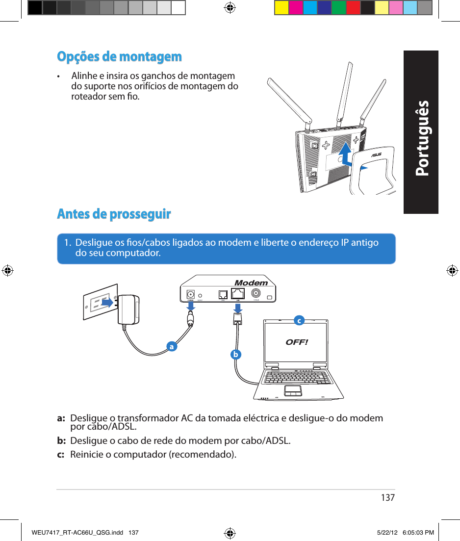 137PortuguêsOpções de montagem•   Alinhe e insira os ganchos de montagem do suporte nos orifícios de montagem do roteador sem o.Antes de prosseguir1.   Desligue os os/cabos ligados ao modem e liberte o endereço IP antigo do seu computador.a:  Desligue o transformador AC da tomada eléctrica e desligue-o do modem por cabo/ADSL.b:  Desligue o cabo de rede do modem por cabo/ADSL.c:  Reinicie o computador (recomendado).ModemOFF!abcWEU7417_RT-AC66U_QSG.indd   137 5/22/12   6:05:03 PM