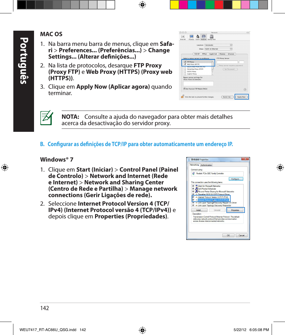 142PortuguêsMAC OS1.   Na barra menu barra de menus, clique em Safa-ri &gt; Preferences... (Preferências...) &gt; Change  Settings... (Alterar denições...)2.   Na lista de protocolos, desarque FTP Proxy (Proxy FTP) e Web Proxy (HTTPS) (Proxy web (HTTPS)).3.  Clique em Apply Now (Aplicar agora) quando terminar.NOTA:    Consulte a ajuda do navegador para obter mais detalhes acerca da desactivação do servidor proxy.B.   Congurar as denições de TCP/IP para obter automaticamente um endereço IP.Windows® 71.  Clique em Start (Iniciar) &gt; Control Panel (Painel de Controlo) &gt; Network and Internet (Rede e Internet) &gt; Network and Sharing Center (Centro de Rede e Partilha) &gt; Manage network connections (Gerir Ligações de rede).2.  Seleccione Internet Protocol Version 4 (TCP/IPv4) (Internet Protocol versão 4 (TCP/IPv4)) e depois clique em Properties (Propriedades).WEU7417_RT-AC66U_QSG.indd   142 5/22/12   6:05:08 PM