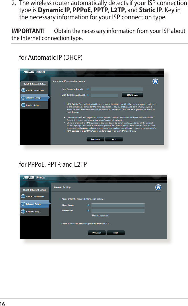 162.  The wireless router automatically detects if your ISP connection type is Dynamic IP, PPPoE, PPTP, L2TP, and Static IP. Key in the necessary information for your ISP connection type.IMPORTANT!  Obtain the necessary information from your ISP about the Internet connection type.  for Automatic IP (DHCP)  for PPPoE, PPTP, and L2TP