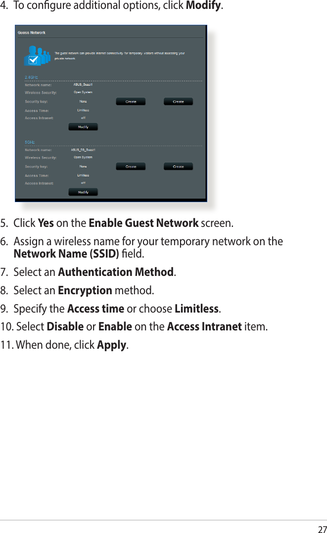 274.  To congure additional options, click Modify.5. Click Yes  on the Enable Guest Network screen. 6.  Assign a wireless name for your temporary network on the Network Name (SSID) eld.7.  Select an Authentication Method.8.  Select an Encryption method.9.  Specify the Access time or choose Limitless.10. Select Disable or Enable on the Access Intranet item.11. When done, click Apply.