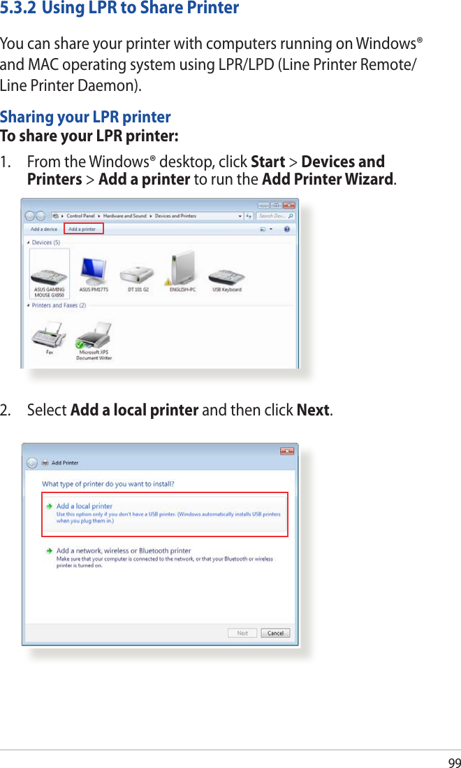 995.3.2 Using LPR to Share PrinterYou can share your printer with computers running on Windows® and MAC operating system using LPR/LPD (Line Printer Remote/Line Printer Daemon).Sharing your LPR printerTo share your LPR printer:1.  From the Windows® desktop, click Start &gt; Devices and Printers &gt; Add a printer to run the Add Printer Wizard.2. Select Add a local printer and then click Next.