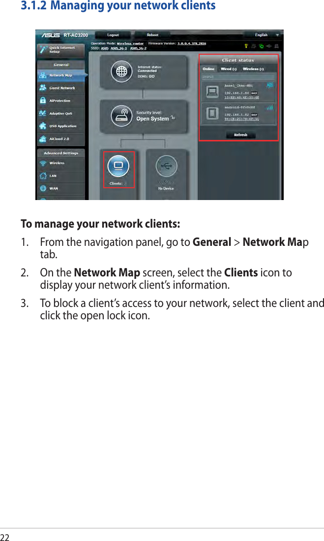 223.1.2 Managing your network clientsTo manage your network clients:1.  From the navigation panel, go to General &gt; Network Map tab.2.  On the Network Map screen, select the Clients icon to display your network client’s information.3.  To block a client’s access to your network, select the client and click the open lock icon.