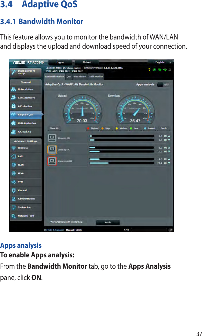 373.4  Adaptive QoS3.4.1 Bandwidth MonitorThis feature allows you to monitor the bandwidth of WAN/LAN and displays the upload and download speed of your connection.Apps analysisTo enable Apps analysis:From the Bandwidth Monitor tab, go to the Apps Analysis pane, click ON. 