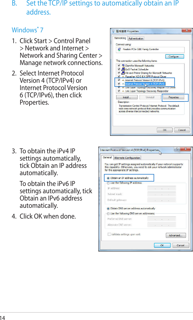 143.  To obtain the iPv4 IP settings automatically, tick Obtain an IP address automatically.   To obtain the iPv6 IP settings automatically, tick Obtain an IPv6 address automatically. 4.  Click OK when done.B.   Set the TCP/IP settings to automatically obtain an IP address.Windows® 71.  Click Start &gt; Control Panel &gt; Network and Internet &gt; Network and Sharing Center &gt; Manage network connections.2.  Select Internet Protocol Version 4 (TCP/IPv4) or Internet Protocol Version 6 (TCP/IPv6), then click Properties.