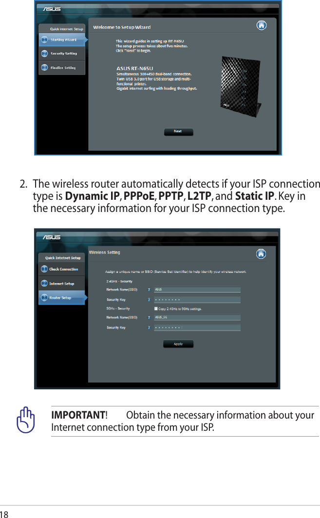 182.  The wireless router automatically detects if your ISP connection type is Dynamic IP, PPPoE, PPTP, L2TP, and Static IP. Key in the necessary information for your ISP connection type.IMPORTANT!  Obtain the necessary information about your Internet connection type from your ISP.