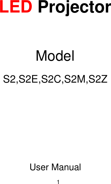   1  LED Projector   Model S2,S2E,S2C,S2M,S2Z    User Manual 