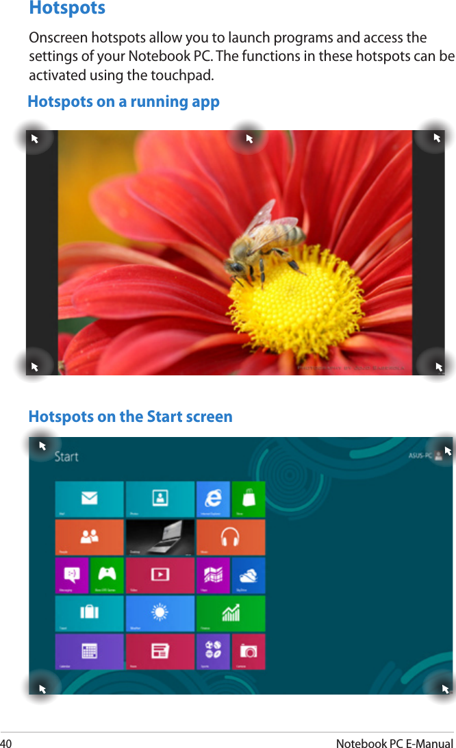 40Notebook PC E-ManualHotspotsOnscreen hotspots allow you to launch programs and access the settings of your Notebook PC. The functions in these hotspots can be activated using the touchpad.Hotspots on a running appHotspots on the Start screen