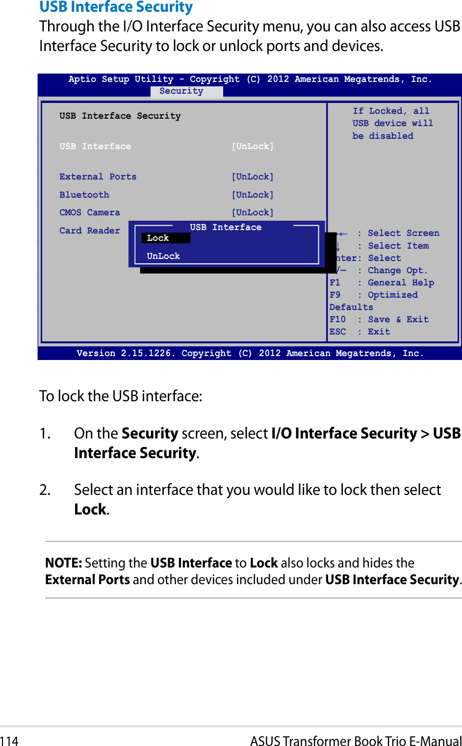                                      Version 2.15.1226. Copyright (C) 2012 American Megatrends, Inc.USB Interface SecurityUSB Interface                  [UnLock]External Ports                 [UnLock]Bluetooth                      [UnLock]CMOS Camera                    [UnLock]Card Reader                    [UnLock] If Locked, all U S B   d e v i c e   w i l l  be disabledAptio Setup Utility - Copyright (C) 2012 American Megatrends, Inc.Security: Select Screen    : Select Item Enter: Select +/—  : Change Opt. F1   : General Help F9   : Optimized Defaults F10  : Save &amp; Exit     ESC  : Exit USB InterfaceLockUnLock                                                                            
