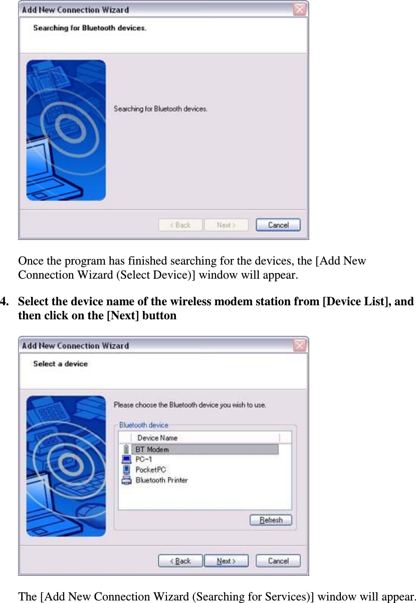 Once the program has finished searching for the devices, the [Add NewConnection Wizard (Select Device)] window will appear.4. Select the device name of the wireless modem station from [Device List], andthen click on the [Next] buttonThe [Add New Connection Wizard (Searching for Services)] window will appear.
