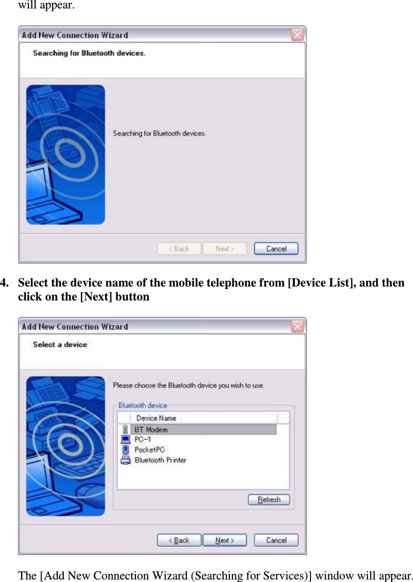 will appear.4. Select the device name of the mobile telephone from [Device List], and thenclick on the [Next] buttonThe [Add New Connection Wizard (Searching for Services)] window will appear.