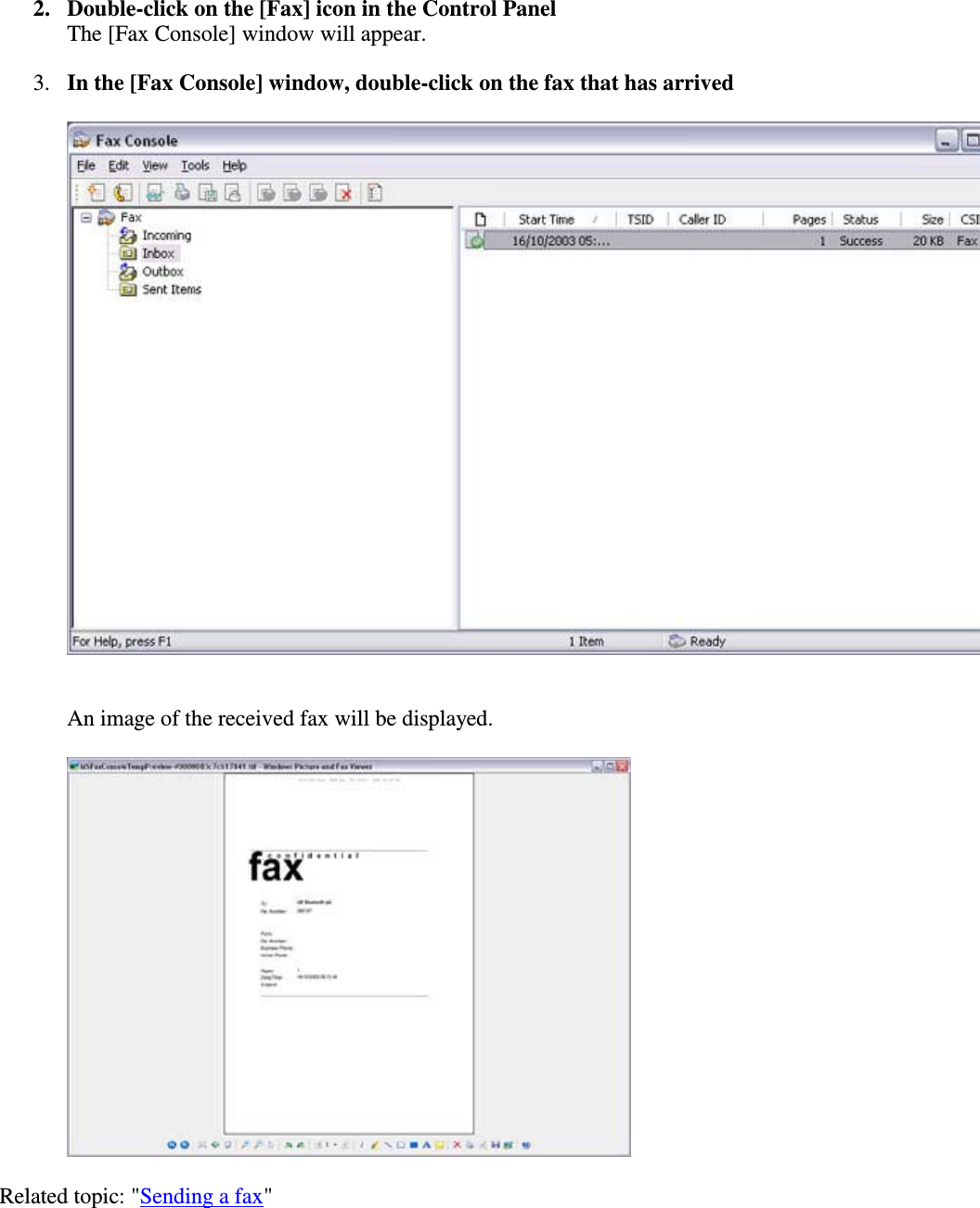 2. Double-click on the [Fax] icon in the Control PanelThe [Fax Console] window will appear.3. In the [Fax Console] window, double-click on the fax that has arrivedAn image of the received fax will be displayed.Related topic: &quot;Sending a fax&quot;