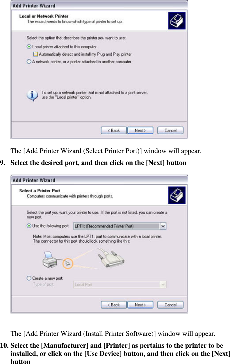 The [Add Printer Wizard (Select Printer Port)] window will appear.9. Select the desired port, and then click on the [Next] buttonThe [Add Printer Wizard (Install Printer Software)] window will appear.10. Select the [Manufacturer] and [Printer] as pertains to the printer to beinstalled,orclickonthe[UseDevice]button,andthenclickonthe[Next]button