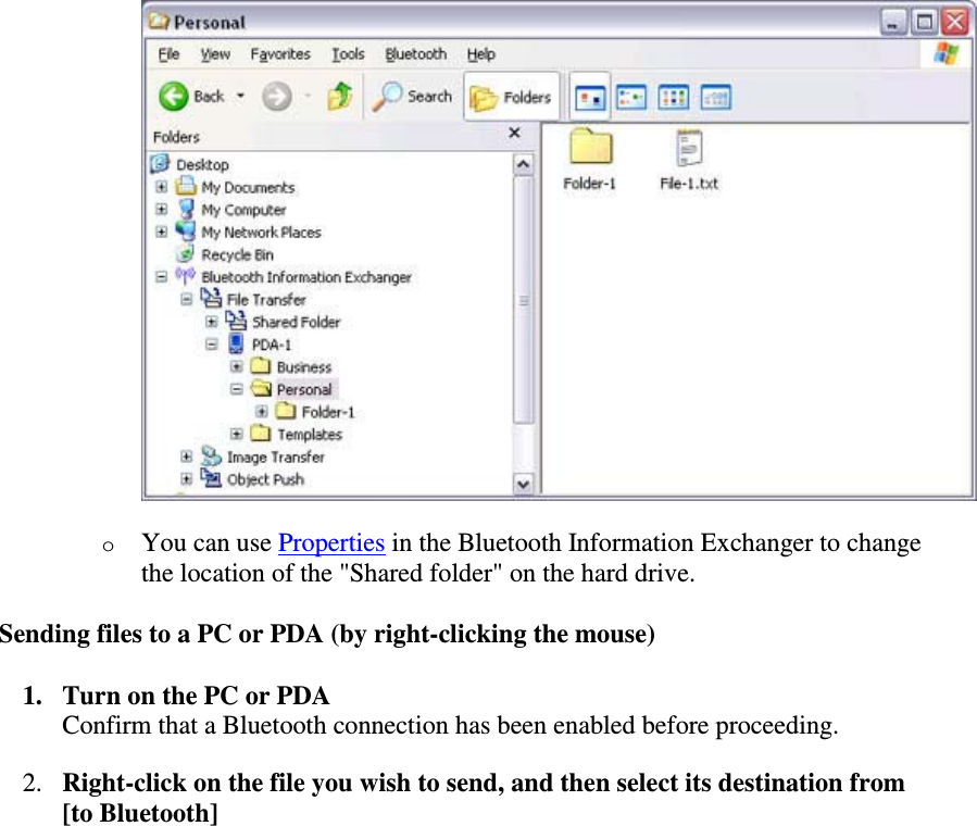 oYou can use Properties in the Bluetooth Information Exchanger to changethe location of the &quot;Shared folder&quot; on the hard drive.Sending files to a PC or PDA (by right-clicking the mouse)1. Turn on the PC or PDAConfirm that a Bluetooth connection has been enabled before proceeding.2. Right-click on the file you wish to send, and then select its destination from[to Bluetooth]