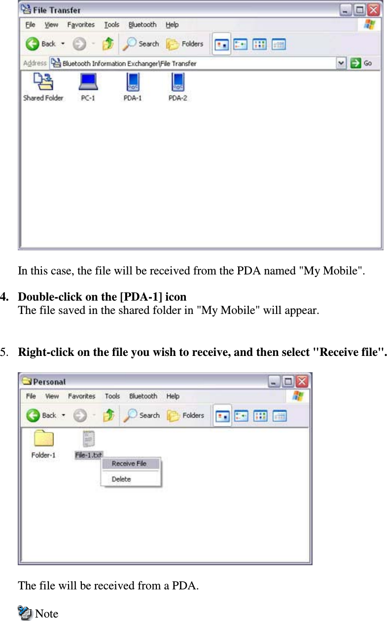In this case, the file will be received from the PDA named &quot;My Mobile&quot;.4. Double-click on the [PDA-1] iconThe file saved in the shared folder in &quot;My Mobile&quot; will appear.5. Right-click on the file you wish to receive, and then select &quot;Receive file&quot;.The file will be received from a PDA.Note