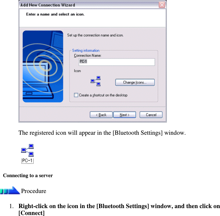 The registered icon will appear in the [Bluetooth Settings] window.Connecting to a serverProcedure1. Right-clickontheiconinthe[BluetoothSettings]window,andthenclickon[Connect]