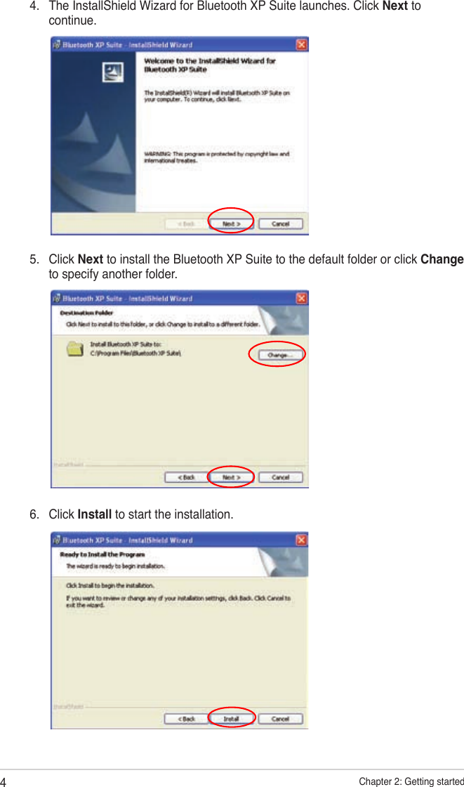4Chapter 2: Getting started5.  Click Next to install the Bluetooth XP Suite to the default folder or click Change to specify another folder.6.  Click Install to start the installation.4.  The InstallShield Wizard for Bluetooth XP Suite launches. Click Next to continue.