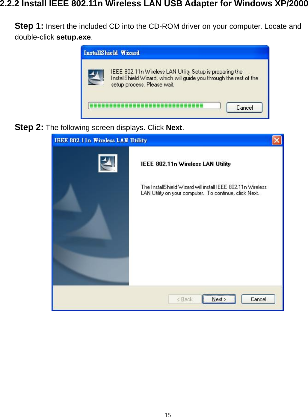  15 2.2.2 Install IEEE 802.11n Wireless LAN USB Adapter for Windows XP/2000 Step 1: Insert the included CD into the CD-ROM driver on your computer. Locate and double-click setup.exe.  Step 2: The following screen displays. Click Next.  