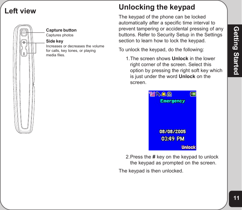 11Getting StartedUnlocking the keypadThe keypad of the phone can be lockedautomatically after a specific time interval toprevent tampering or accidental pressing of anybuttons. Refer to Security Setup in the Settingssection to learn how to lock the keypad.To unlock the keypad, do the following:1.The screen shows Unlock in the lowerright corner of the screen. Select thisoption by pressing the right soft key whichis just under the word Unlock on thescreen.2.Press the # key on the keypad to unlockthe keypad as prompted on the screen.The keypad is then unlocked.Capture buttonCaptures photosSide keyIncreases or decreases the volumefor calls, key tones, or playingmedia files.Left view