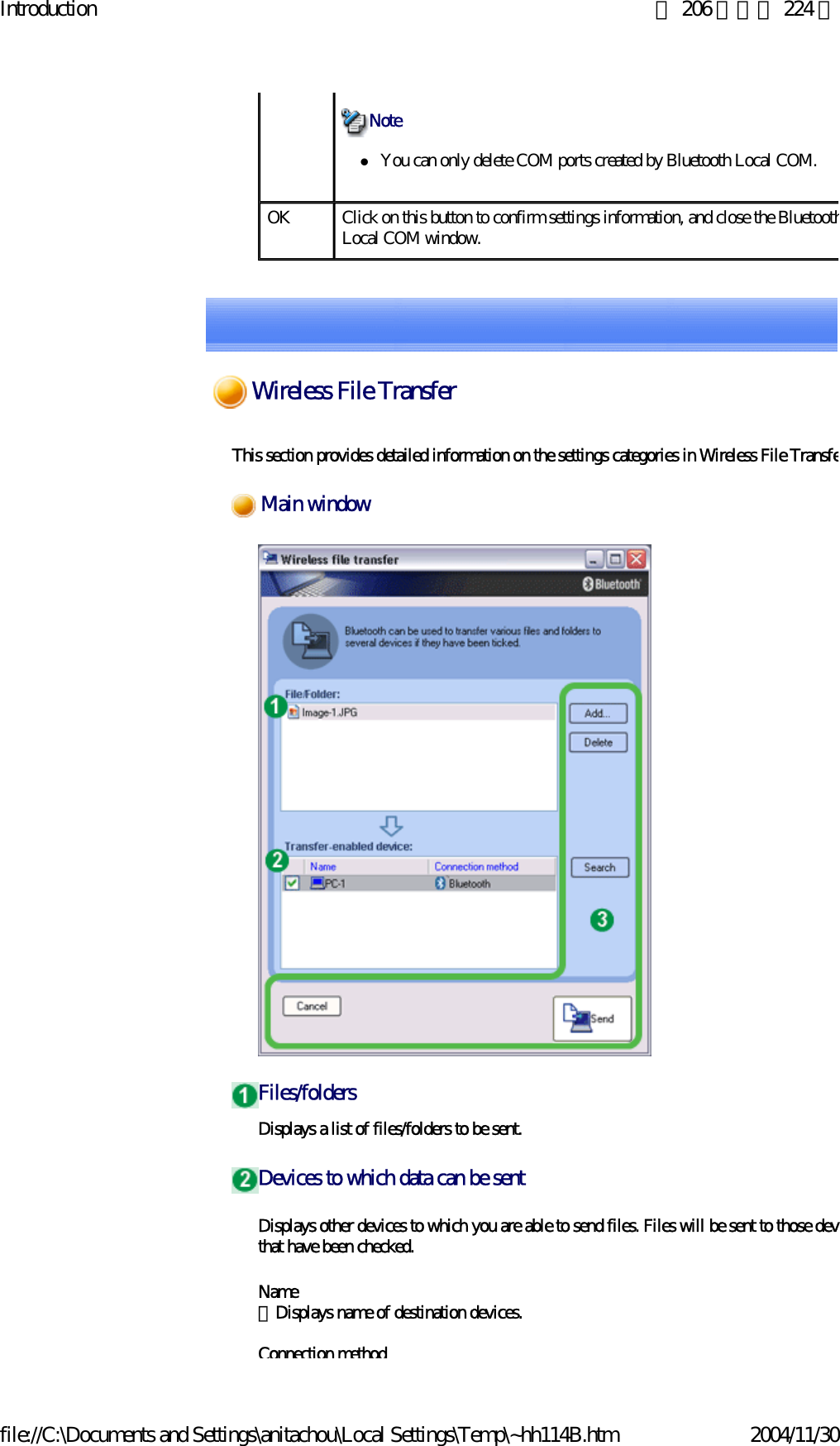 Introduction 第 206 頁，共 224 頁file://C:\Documents and Settings\anitachou\Local Settings\Temp\~hh114B.htm 2004/11/30zYou can only delete COM ports created by Bluetooth Local COM. NoteOK Click on this button to confirm settings information, and close the BluetoothLocal COM window.This section provides detailed information on the settings categories in Wireless File TransfeDisplays a list of files/folders to be sent.Displays other devices to which you are able to send files. Files will be sent to those devthat have been checked. Name 　Displays name of destination devices.Connection methodMain windowFiles/foldersDevices to which data can be sentWireless File Transfer