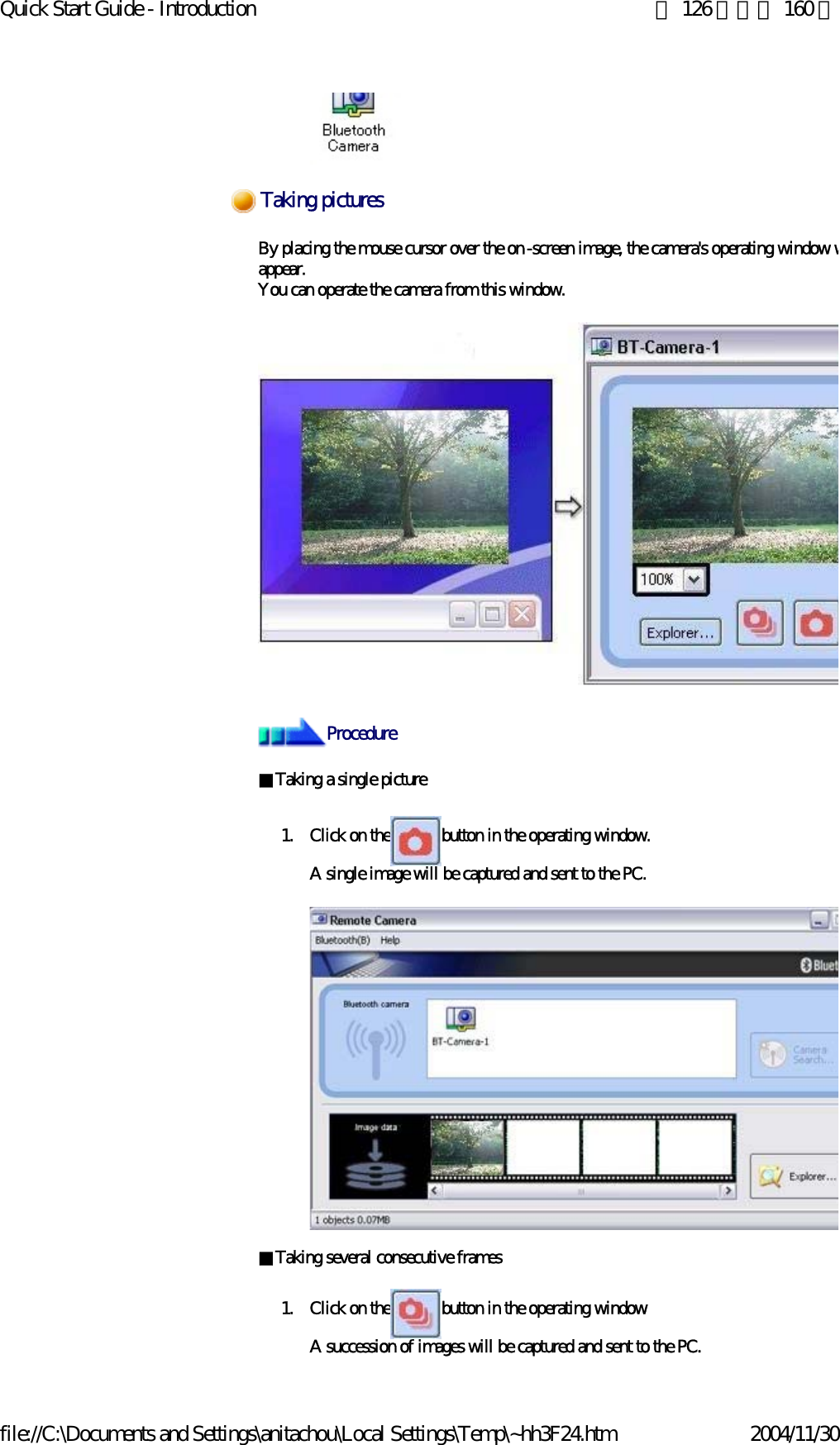 Quick Start Guide - Introduction 第 126 頁，共 160 頁file://C:\Documents and Settings\anitachou\Local Settings\Temp\~hh3F24.htm 2004/11/30By placing the mouse cursor over the on -screen image, the camera&apos;s operating window wappear. You can operate the camera from this window.■Taking a single picture1. Click on the button in the operating window.A single image will be captured and sent to the PC.■Taking several consecutive frames 1. Click on the button in the operating windowA succession of images will be captured and sent to the PC.Taking picturesProcedure