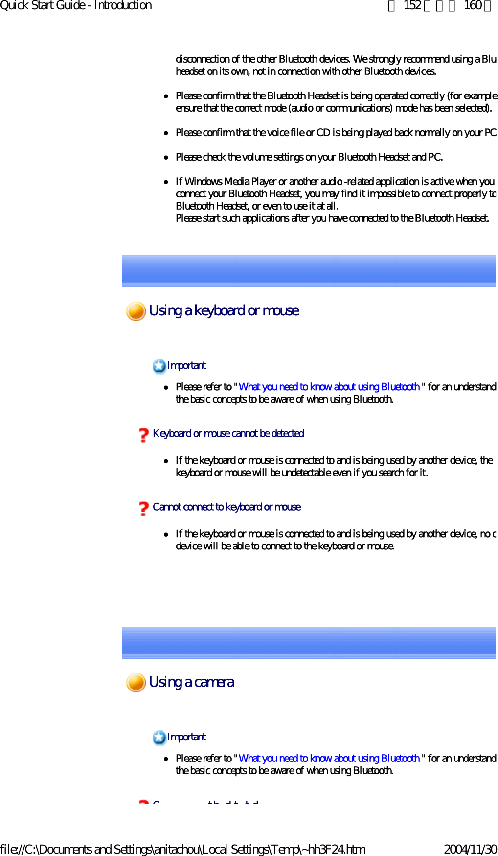 Quick Start Guide - Introduction 第 152 頁，共 160 頁file://C:\Documents and Settings\anitachou\Local Settings\Temp\~hh3F24.htm 2004/11/30disconnection of the other Bluetooth devices. We strongly recommend using a Blueheadset on its own, not in connection with other Bluetooth devices.zPlease confirm that the Bluetooth Headset is being operated correctly (for exampleensure that the correct mode (audio or communications) mode has been selected).zPlease confirm that the voice file or CD is being played back normally on your PCzPlease check the volume settings on your Bluetooth Headset and PC.zIf Windows Media Player or another audio -related application is active when you connect your Bluetooth Headset, you may find it impossible to connect properly toBluetooth Headset, or even to use it at all.Please start such applications after you have connected to the Bluetooth Headset.zPlease refer to &quot;What you need to know about using Bluetooth &quot; for an understandithe basic concepts to be aware of when using Bluetooth. zIf the keyboard or mouse is connected to and is being used by another device, the keyboard or mouse will be undetectable even if you search for it.zIf the keyboard or mouse is connected to and is being used by another device, no odevice will be able to connect to the keyboard or mouse.ImportantKeyboard or mouse cannot be detectedCannot connect to keyboard or mousezPlease refer to &quot;What you need to know about using Bluetooth &quot; for an understandithe basic concepts to be aware of when using Bluetooth. ImportantCtbdttdUsing a keyboard or mouseUsing a camera
