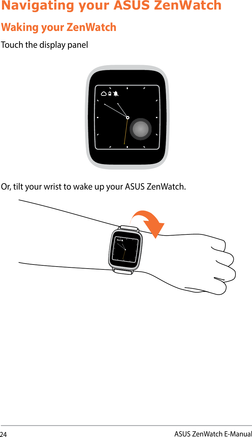 24ASUS ZenWatch E-ManualNavigating your ASUS ZenWatchWaking your ZenWatchTouch the display panelOr, tilt your wrist to wake up your ASUS ZenWatch.