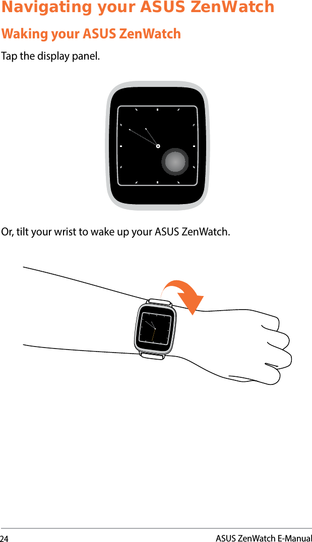 24ASUS ZenWatch E-ManualNavigating your ASUS ZenWatchWaking your ASUS ZenWatchTap the display panel.Or, tilt your wrist to wake up your ASUS ZenWatch.
