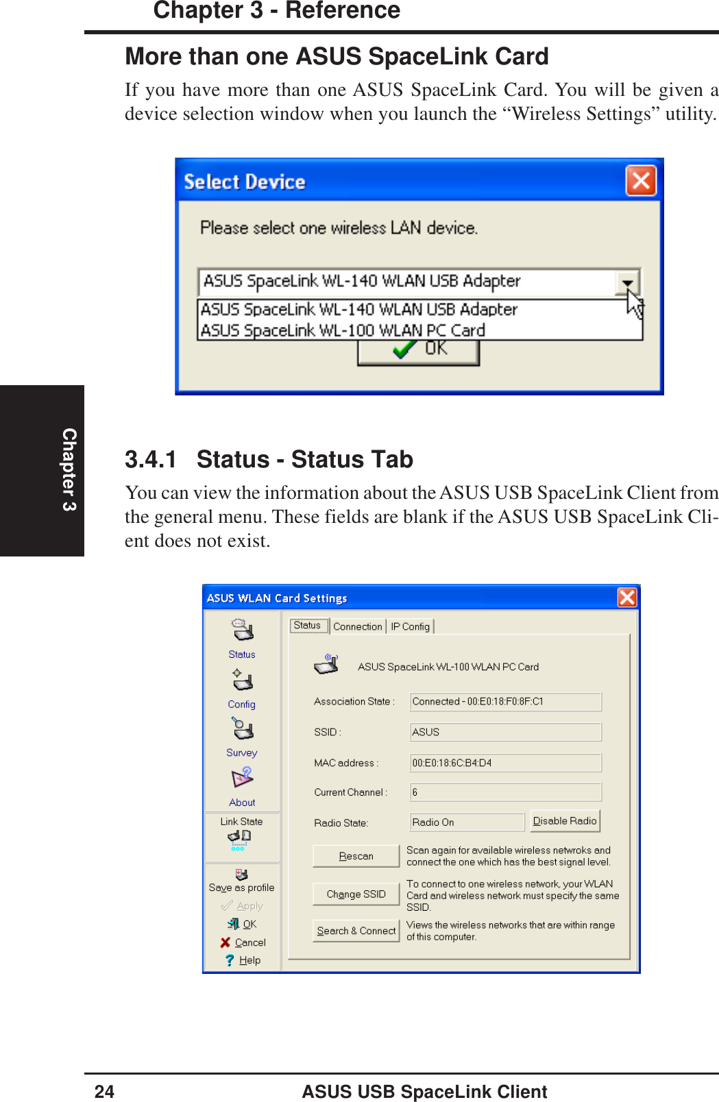 24 ASUS USB SpaceLink ClientChapter 3 - ReferenceChapter 33.4.1 Status - Status TabYou can view the information about the ASUS USB SpaceLink Client fromthe general menu. These fields are blank if the ASUS USB SpaceLink Cli-ent does not exist.More than one ASUS SpaceLink CardIf you have more than one ASUS SpaceLink Card. You will be given adevice selection window when you launch the “Wireless Settings” utility.