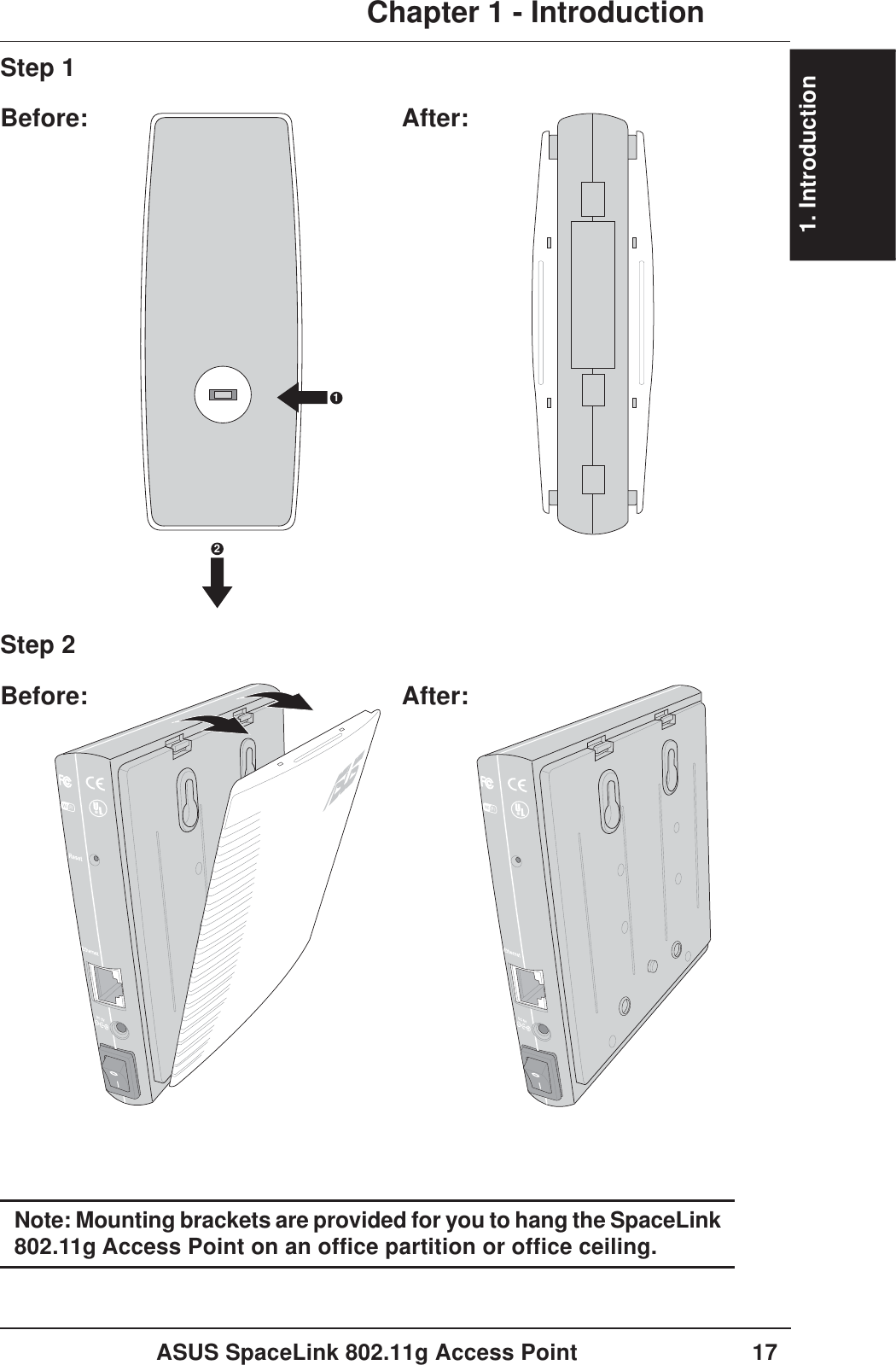 1. IntroductionASUS SpaceLink 802.11g Access Point 17Chapter 1 - Introduction12Step 1Before: After:Step 2Before: After:Note: Mounting brackets are provided for you to hang the SpaceLink802.11g Access Point on an office partition or office ceiling.