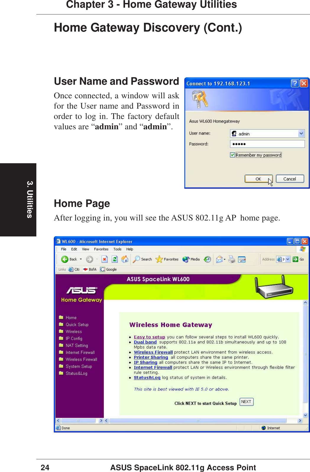 3. Utilities24 ASUS SpaceLink 802.11g Access PointChapter 3 - Home Gateway UtilitiesHome PageAfter logging in, you will see the ASUS 802.11g AP  home page.User Name and PasswordOnce connected, a window will askfor the User name and Password inorder to log in. The factory defaultvalues are “admin” and “admin”.Home Gateway Discovery (Cont.)