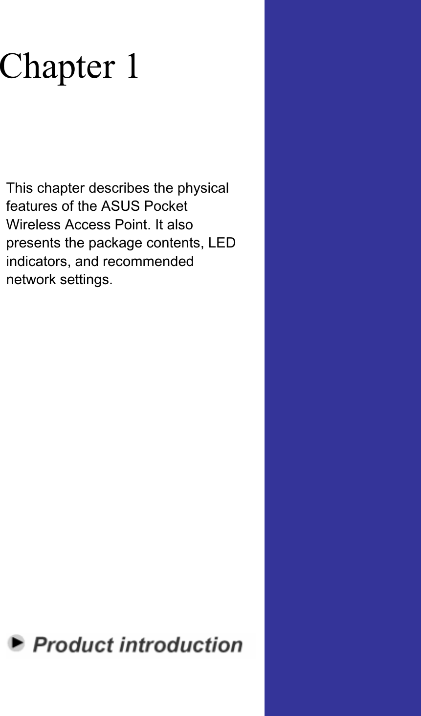 Chapter 1 This chapter describes the physical features of the ASUS Pocket Wireless Access Point. It also presents the package contents, LED indicators, and recommended network settings. 