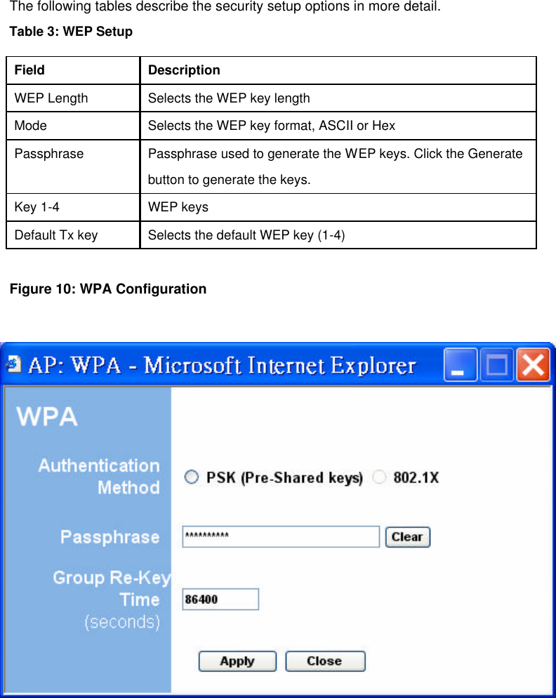     The following tables describe the security setup options in more detail.        Table 3: WEP Setup   Field   Description   WEP Length   Selects the WEP key length   Mode   Selects the WEP key format, ASCII or Hex   Passphrase   Passphrase used to generate the WEP keys. Click the Generate    button to generate the keys.   Key 1-4   WEP keys   Default Tx key   Selects the default WEP key (1-4)    Figure 10: WPA Configuration       