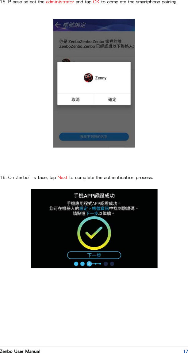 17Zenbo User Manual15. Please select the administrator and tap OK to complete the smartphone pairing.16. On Zenbo’s face, tap Next to complete the authentication process.