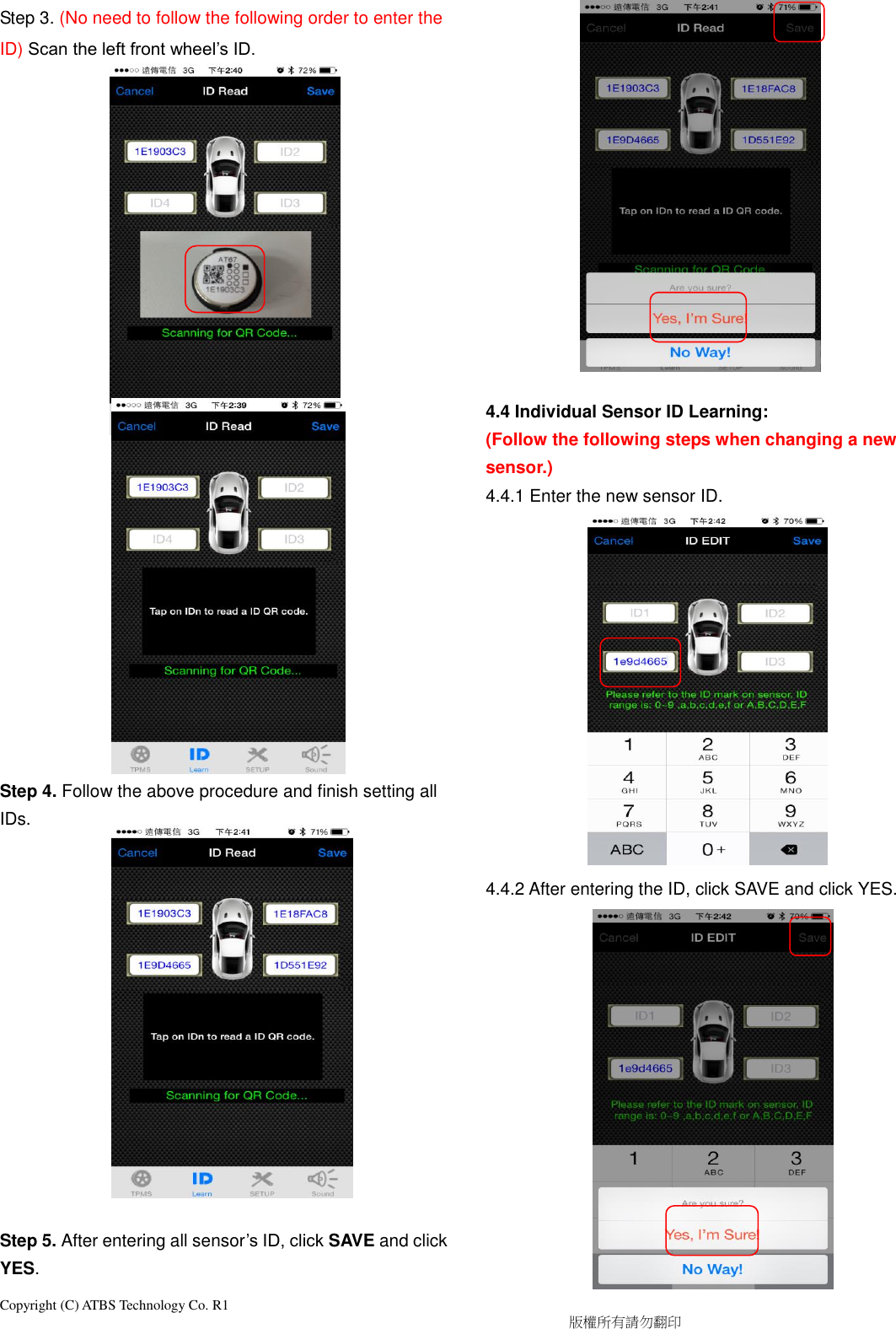 Copyright (C) ATBS Technology Co. R1                                                                                  版權所有請勿翻印   Step 3. (No need to follow the following order to enter the ID) Scan the left front wheel’s ID.                          Step 4. Follow the above procedure and finish setting all IDs.               Step 5. After entering all sensor’s ID, click SAVE and click YES.               4.4 Individual Sensor ID Learning: (Follow the following steps when changing a new sensor.) 4.4.1 Enter the new sensor ID.              4.4.2 After entering the ID, click SAVE and click YES.               