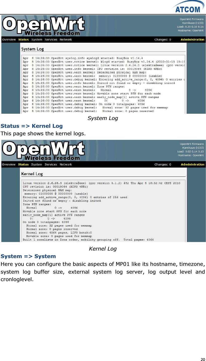  20   System Log Status =&gt; Kernel Log This page shows the kernel logs.  Kernel Log System =&gt; System Here you can configure the basic aspects of MP01 like its hostname, timezone, system  log  buffer  size,  external  system  log  server,  log  output  level  and cronloglevel. 