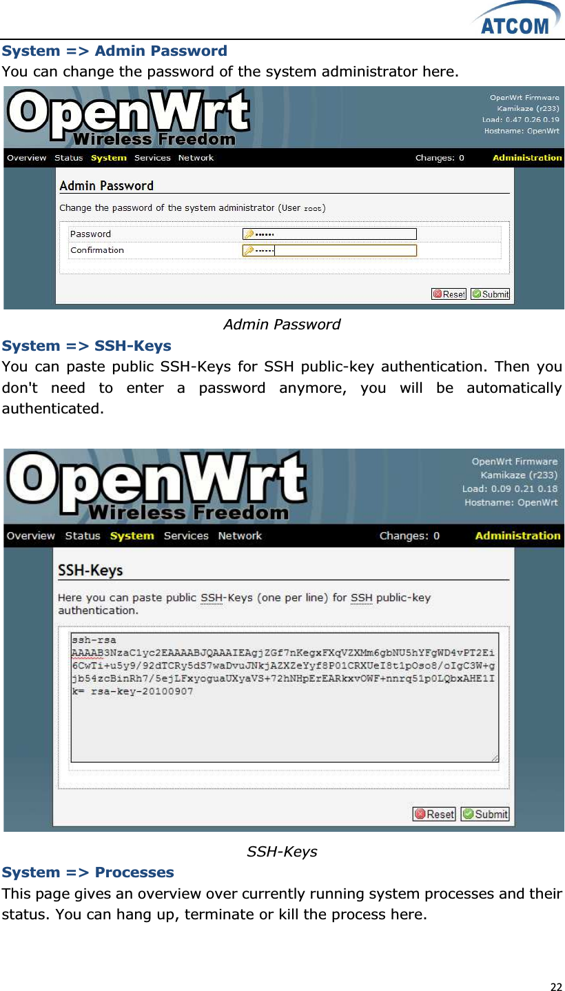  22  System =&gt; Admin Password You can change the password of the system administrator here.  Admin Password System =&gt; SSH-Keys You can paste public SSH-Keys for SSH public-key authentication. Then you don&apos;t  need  to  enter  a  password  anymore,  you  will  be  automatically authenticated.   SSH-Keys System =&gt; Processes This page gives an overview over currently running system processes and their status. You can hang up, terminate or kill the process here.   